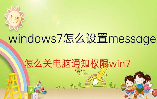 windows7怎么设置message 怎么关电脑通知权限win7？